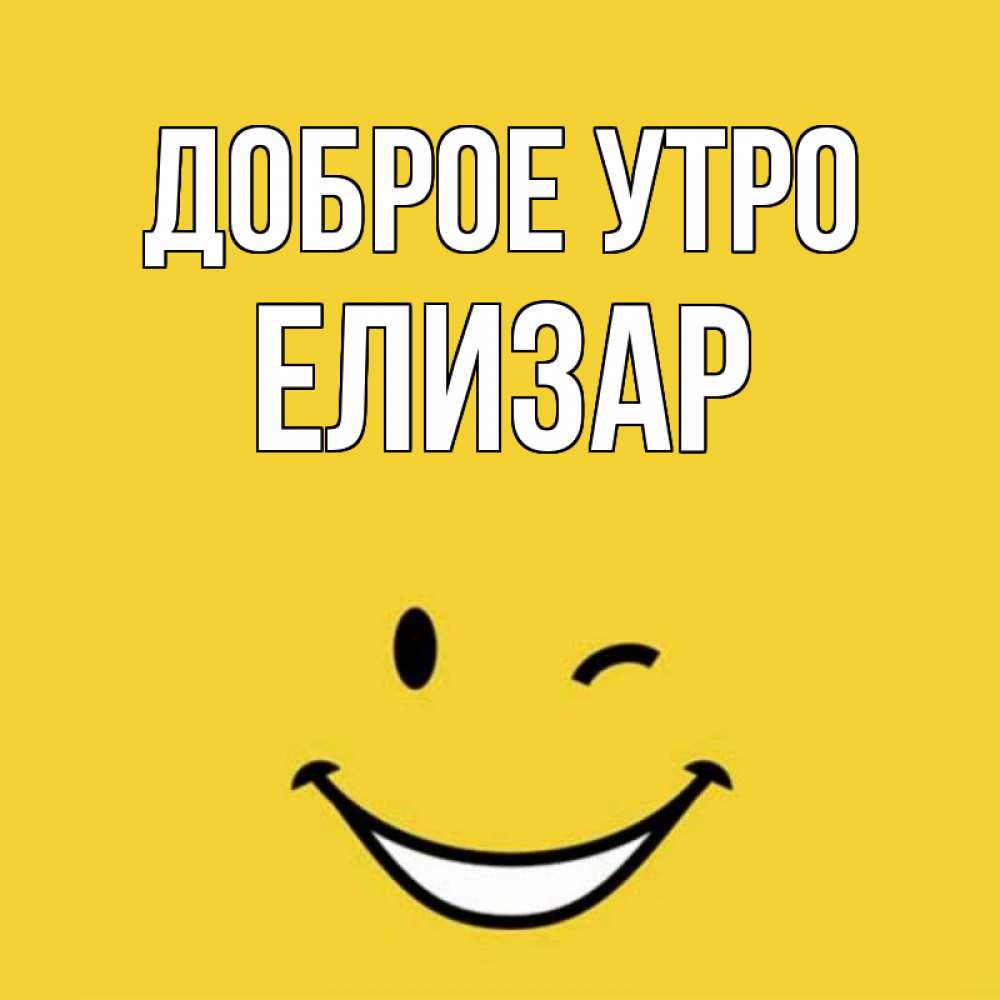 Открытка на каждый день с именем, Елизар Доброе утро оранжевый фон Прикольная открытка с пожеланием онлайн скачать бесплатно 