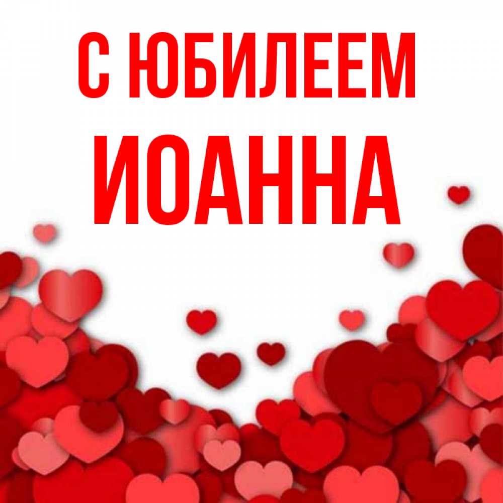 Открытка на каждый день с именем, Иоанна С юбилеем много красных сердечек о любви Прикольная открытка с пожеланием онлайн скачать бесплатно 