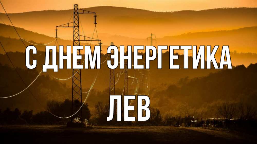 Открытка на каждый день с именем, Лев С днем энергетика ЛЭП провода горы закат Прикольная открытка с пожеланием онлайн скачать бесплатно 