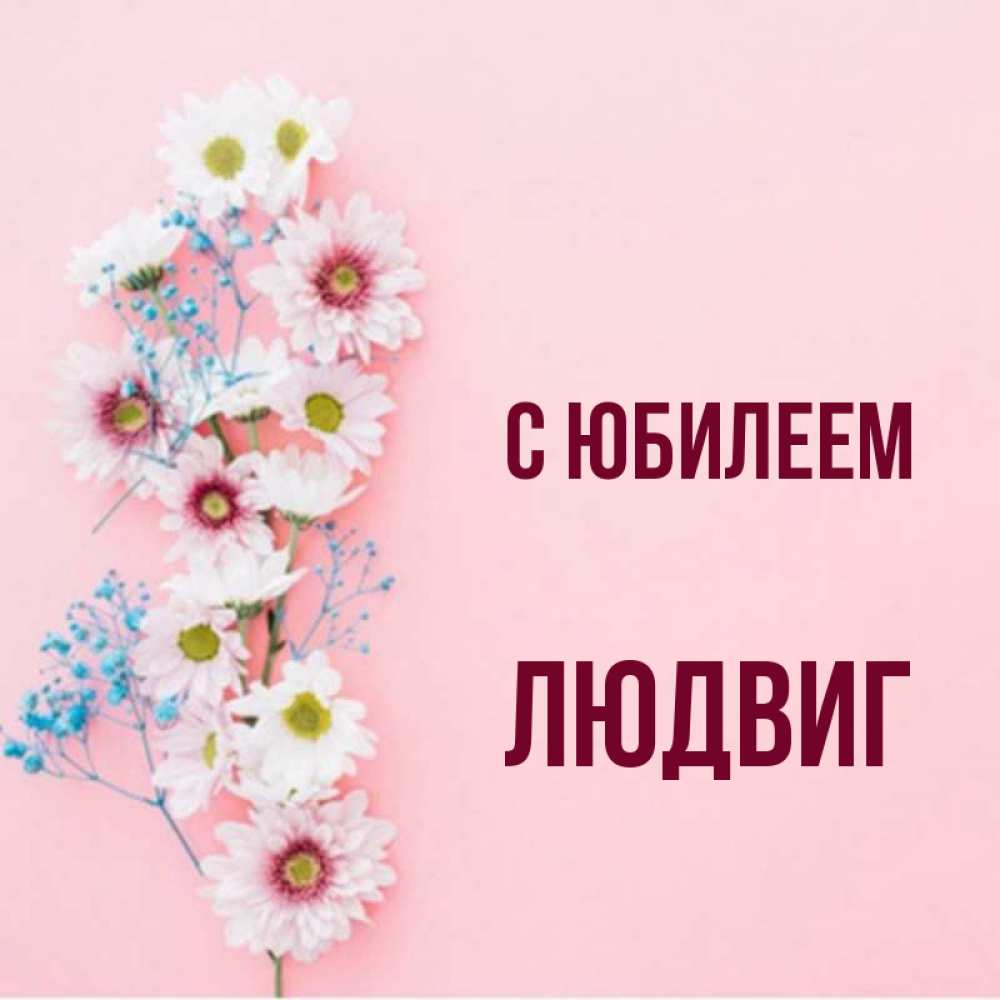 Открытка на каждый день с именем, Людвиг С юбилеем Родная моя с днем рождения тебя картинка с цветами белыми и голубыми Прикольная открытка с пожеланием онлайн скачать бесплатно 