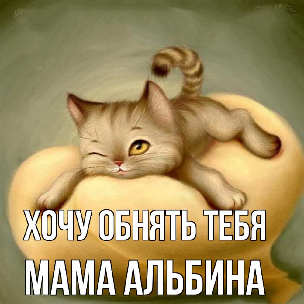Открытка на каждый день с именем, Мама-Альбина Хочу обнять тебя кошечка Прикольная открытка с пожеланием онлайн скачать бесплатно 