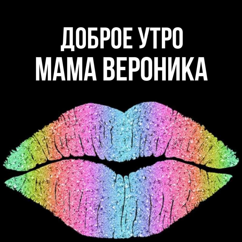 Открытка на каждый день с именем, Мама-Вероника Доброе утро радужные губы Прикольная открытка с пожеланием онлайн скачать бесплатно 