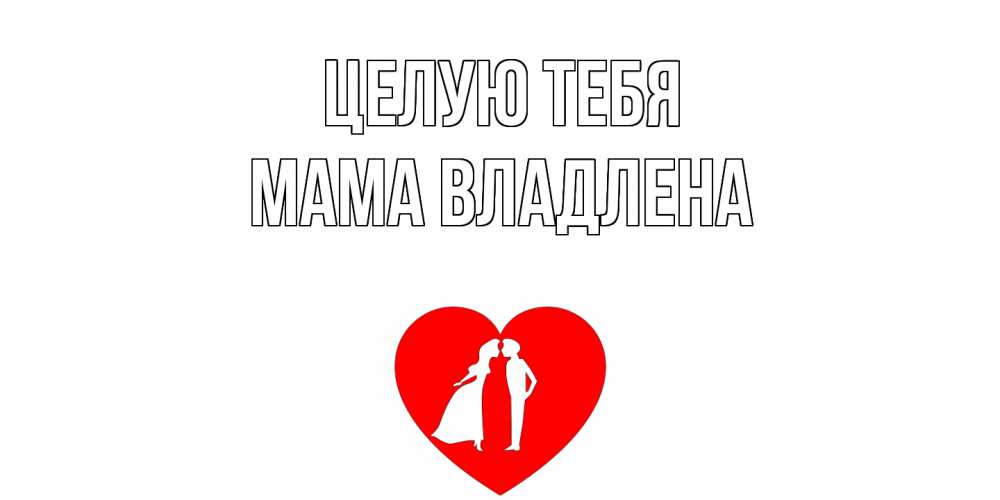 Открытка на каждый день с именем, Мама-Владлена Целую тебя сердце Прикольная открытка с пожеланием онлайн скачать бесплатно 