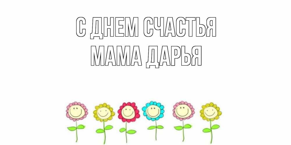 Открытка на каждый день с именем, Мама-Дарья С днем счастья улыбка, цветы Прикольная открытка с пожеланием онлайн скачать бесплатно 