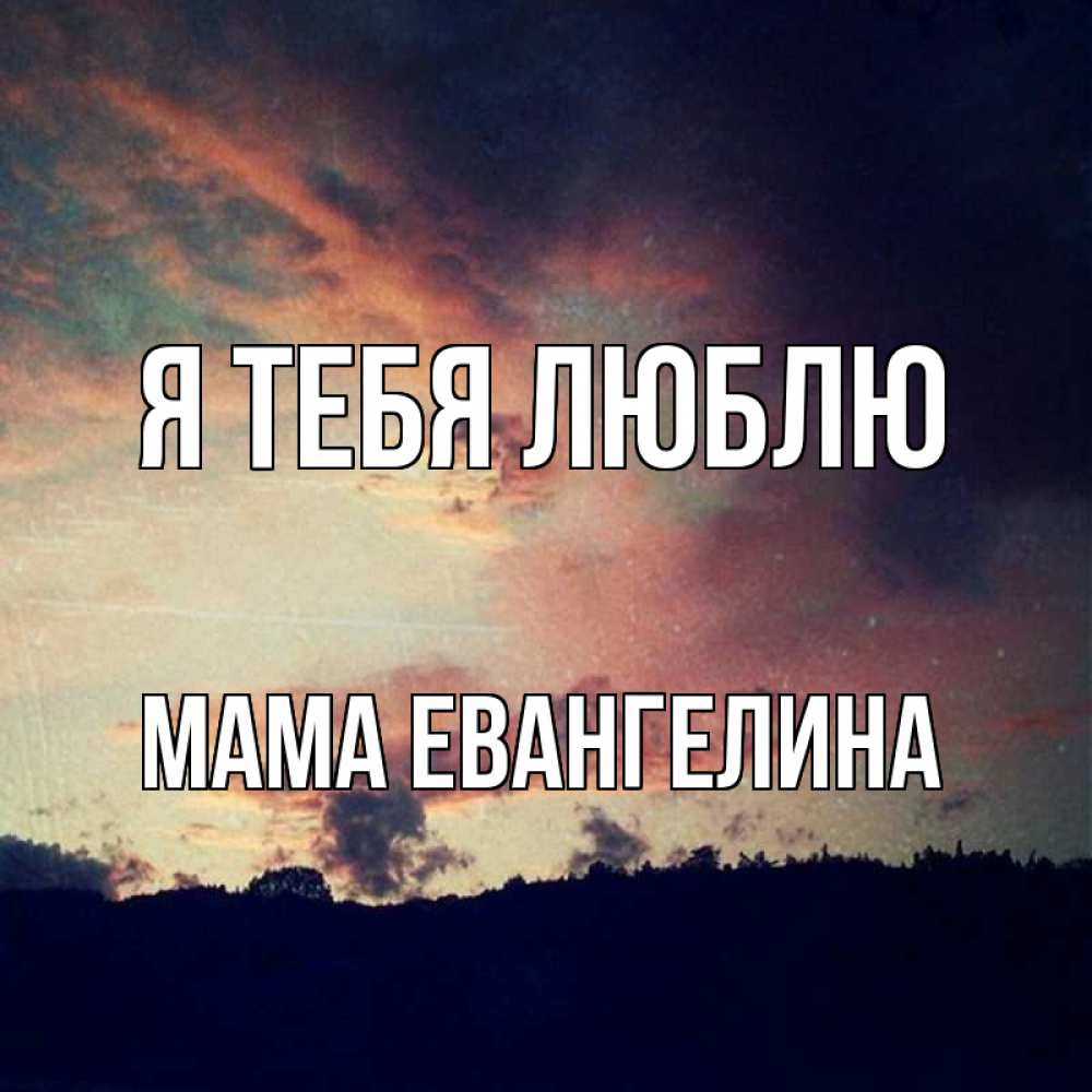 Открытка на каждый день с именем, Мама-Евангелина Я тебя люблю закат Прикольная открытка с пожеланием онлайн скачать бесплатно 