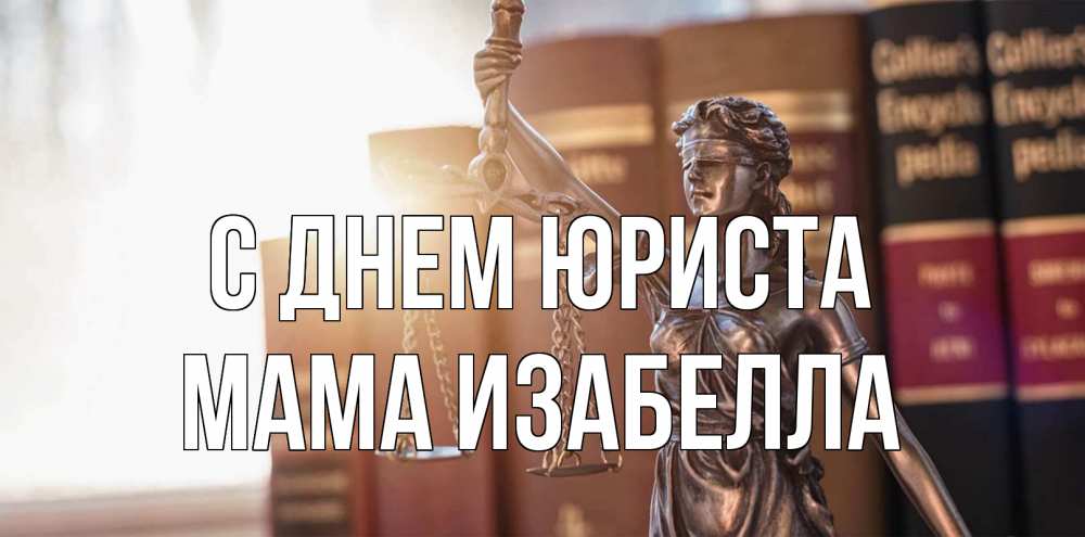 Открытка на каждый день с именем, Мама-Изабелла С днем юриста фемида с днем юриста Прикольная открытка с пожеланием онлайн скачать бесплатно 