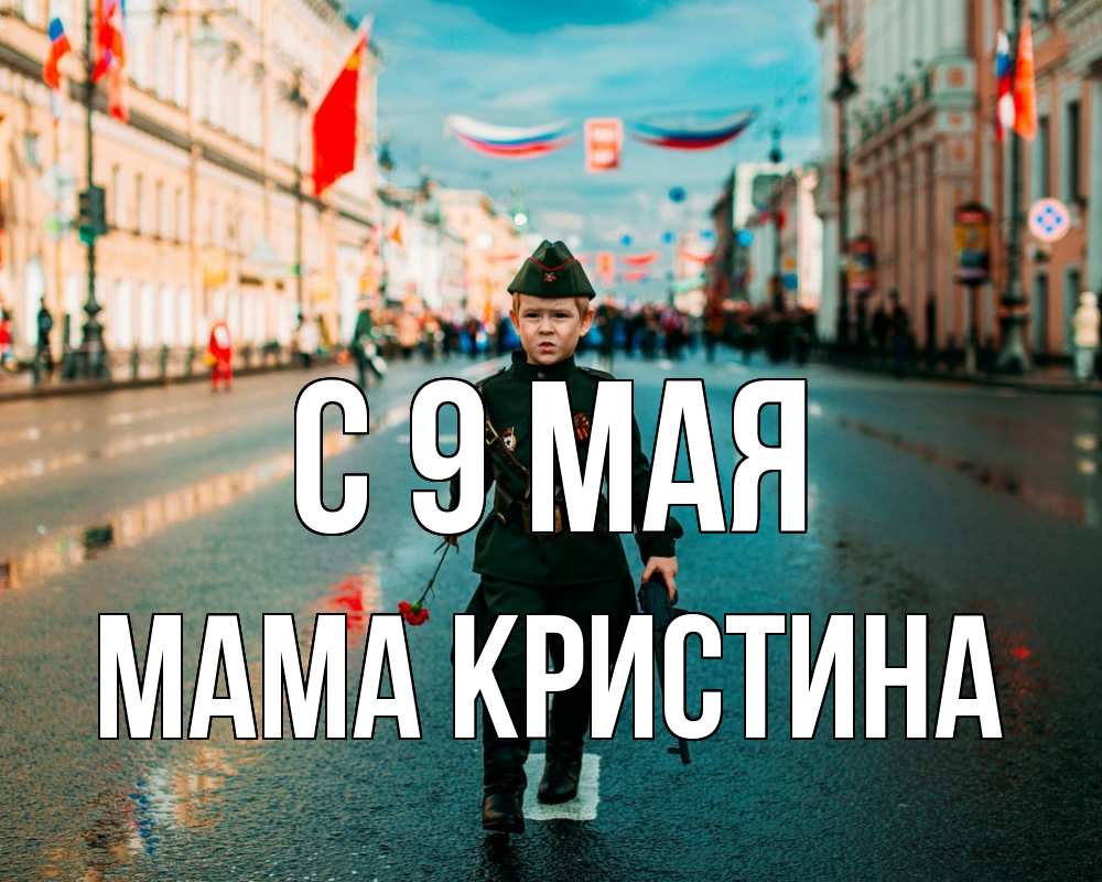 Открытка на каждый день с именем, Мама-Кристина С 9 мая 9 мая Прикольная открытка с пожеланием онлайн скачать бесплатно 
