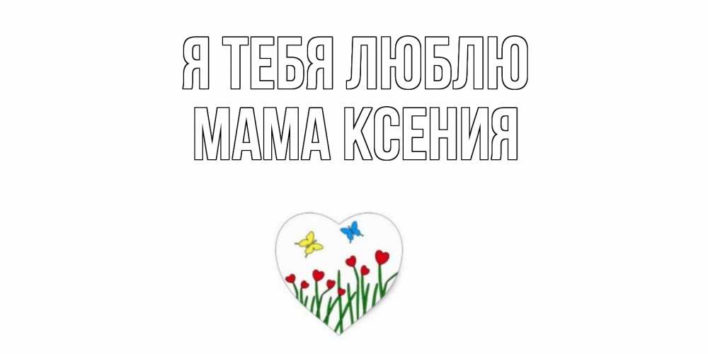 Открытка на каждый день с именем, Мама-Ксения Я тебя люблю сердечки, бабочки Прикольная открытка с пожеланием онлайн скачать бесплатно 