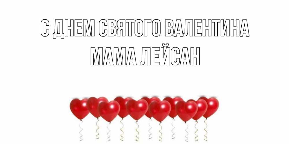 Открытка на каждый день с именем, Мама-Лейсан С днем Святого Валентина Поздравляю с днем всех влюбленных тебя моя родная Прикольная открытка с пожеланием онлайн скачать бесплатно 
