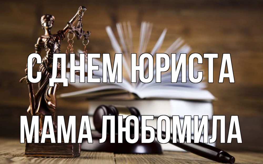 Открытка на каждый день с именем, Мама-Любомила С днем юриста с днем юриста Прикольная открытка с пожеланием онлайн скачать бесплатно 