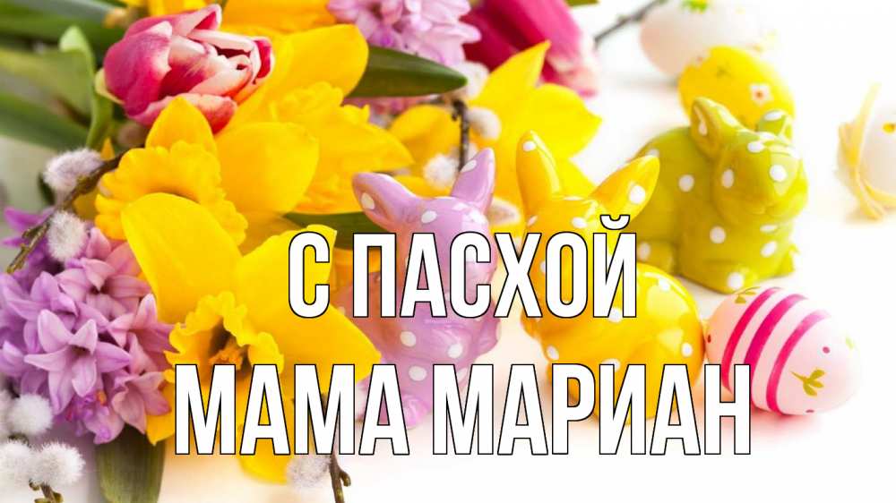 Открытка на каждый день с именем, Мама-Мариан С пасхой цветы, пасха Прикольная открытка с пожеланием онлайн скачать бесплатно 