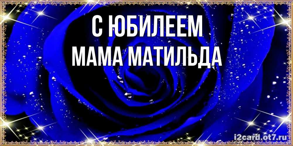 Открытка на каждый день с именем, Мама-Матильда С юбилеем голубые цветы в росе Прикольная открытка с пожеланием онлайн скачать бесплатно 