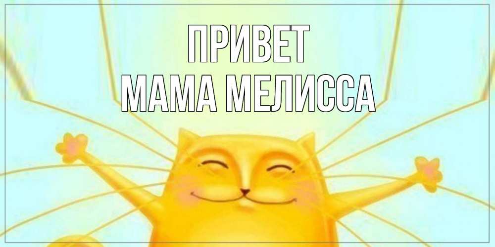 Открытка на каждый день с именем, Мама-Мелисса Привет кот Прикольная открытка с пожеланием онлайн скачать бесплатно 