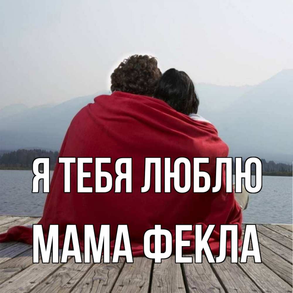 Открытка на каждый день с именем, Мама-Фекла Я тебя люблю плед Прикольная открытка с пожеланием онлайн скачать бесплатно 