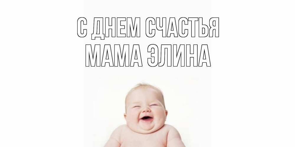Открытка на каждый день с именем, Мама-Элина С днем счастья ребенок Прикольная открытка с пожеланием онлайн скачать бесплатно 