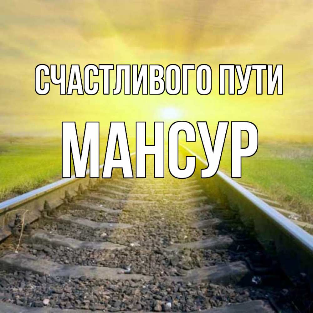 Открытка на каждый день с именем, Мансур Счастливого пути красивая железная дорога Прикольная открытка с пожеланием онлайн скачать бесплатно 