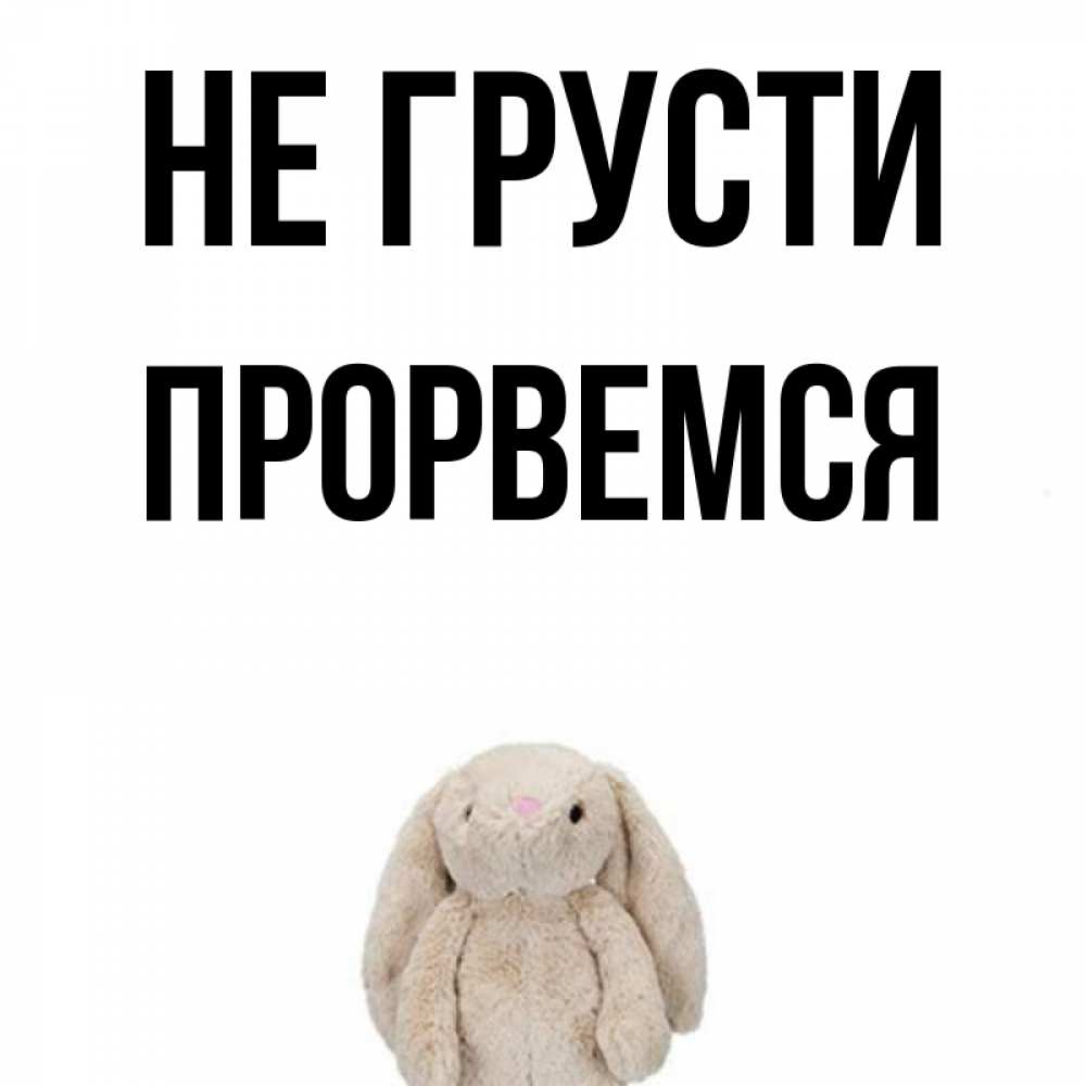 Открытка на каждый день с именем, Прорвемся Не грусти детская игрушка зайчика Прикольная открытка с пожеланием онлайн скачать бесплатно 