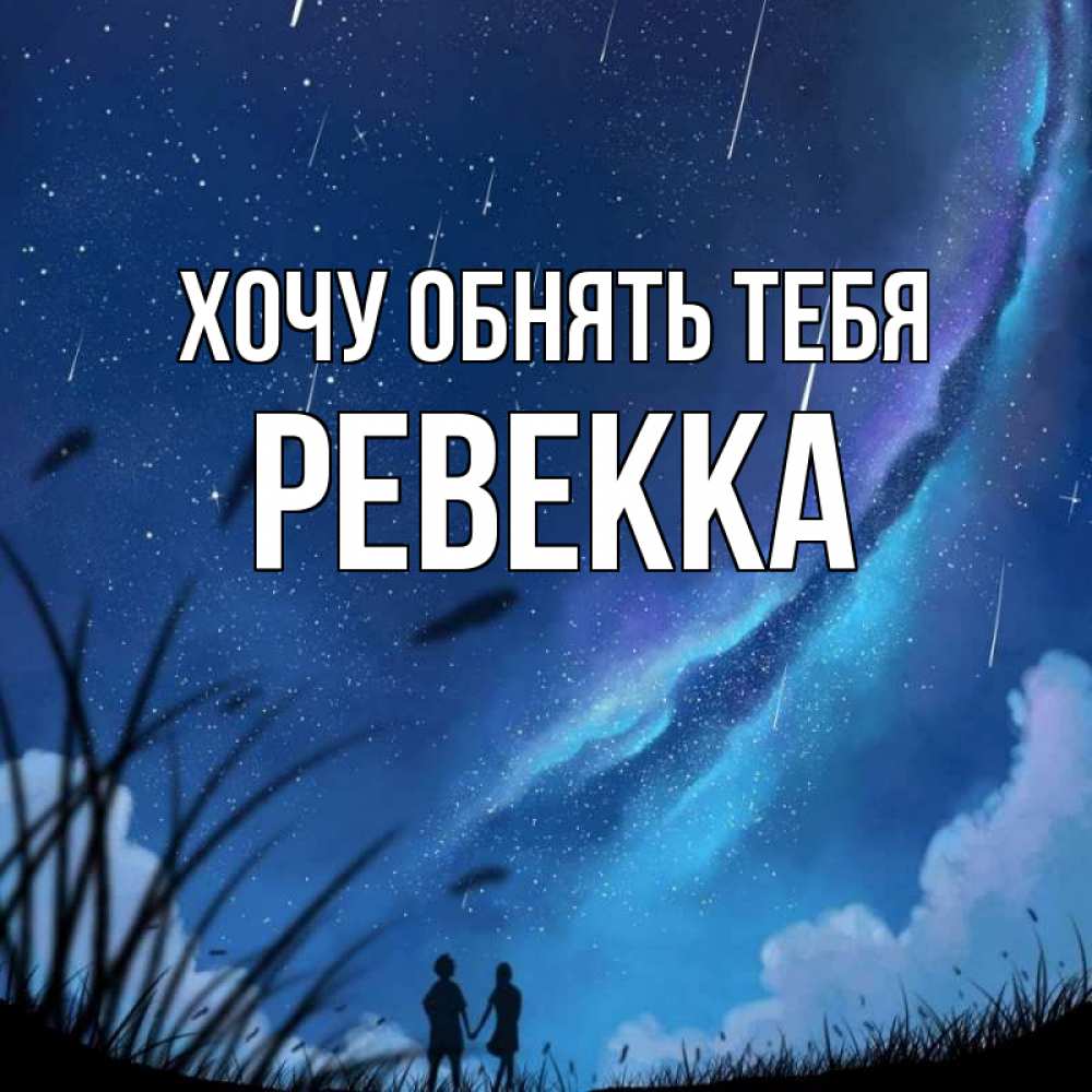 Открытка на каждый день с именем, Ревекка Хочу обнять тебя камыши Прикольная открытка с пожеланием онлайн скачать бесплатно 