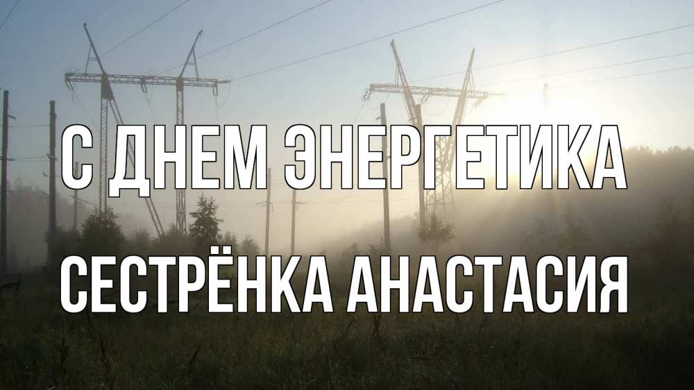 Открытка на каждый день с именем, Сестрёнка-Анастасия С днем энергетика ЛЭП Прикольная открытка с пожеланием онлайн скачать бесплатно 