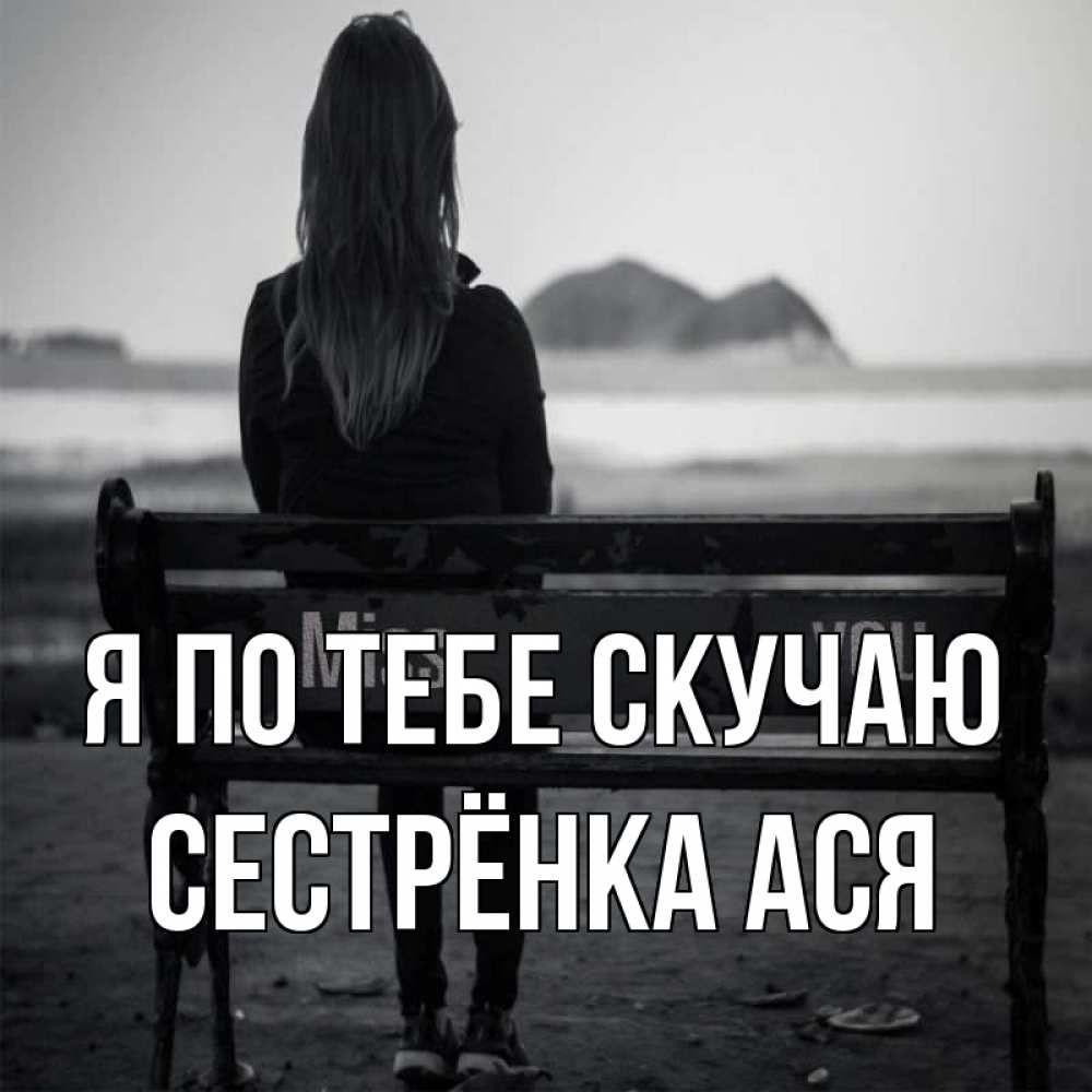 Открытка на каждый день с именем, Сестрёнка-Ася Я по тебе скучаю девушка одна Прикольная открытка с пожеланием онлайн скачать бесплатно 