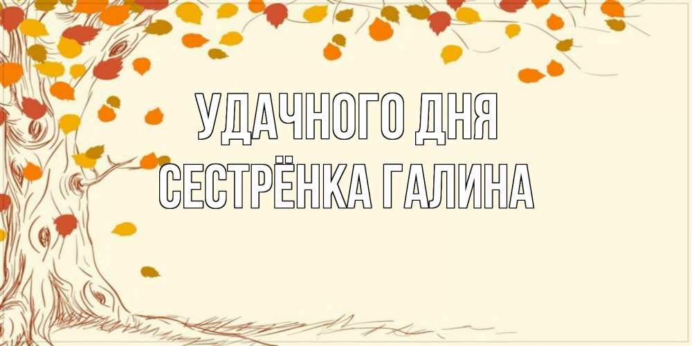 Открытка на каждый день с именем, Сестрёнка-Галина Удачного дня осенний листопад Прикольная открытка с пожеланием онлайн скачать бесплатно 