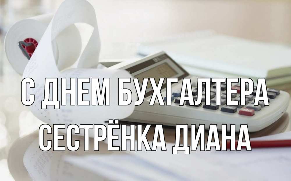 Открытка на каждый день с именем, Сестрёнка-Диана С днем бухгалтера калькулятор Прикольная открытка с пожеланием онлайн скачать бесплатно 
