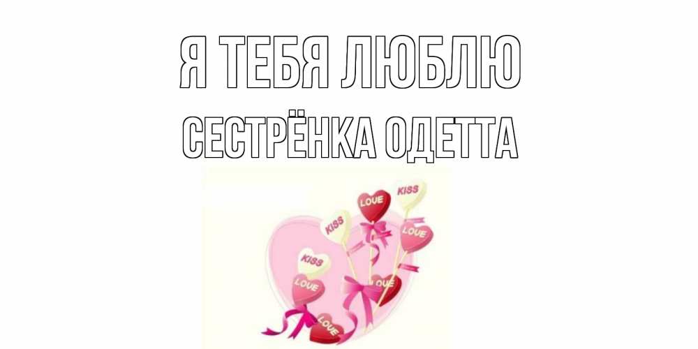 Открытка на каждый день с именем, Сестрёнка-Одетта Я тебя люблю сердце, леденцы Прикольная открытка с пожеланием онлайн скачать бесплатно 