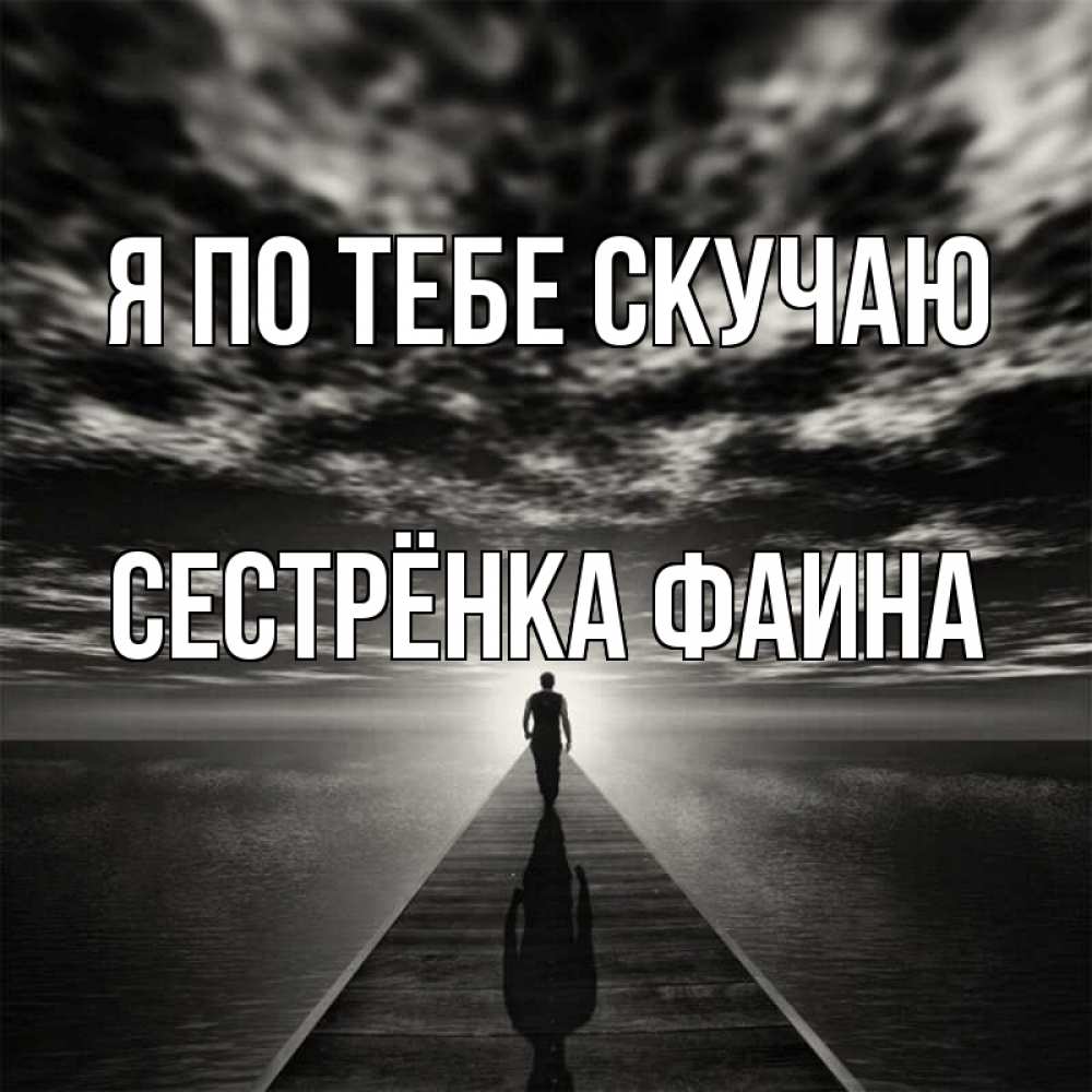 Открытка на каждый день с именем, Сестрёнка-Фаина Я по тебе скучаю к тебе Прикольная открытка с пожеланием онлайн скачать бесплатно 