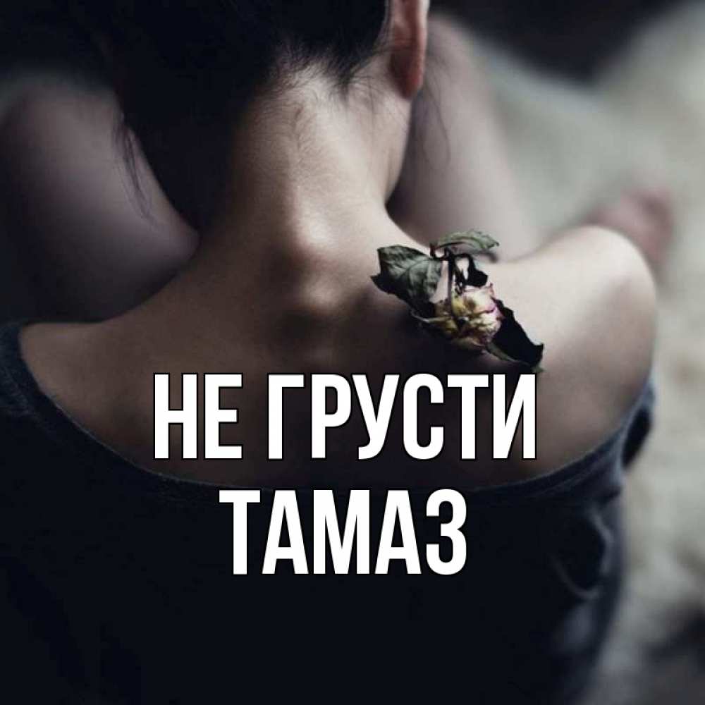 Открытка на каждый день с именем, Тамаз Не грусти девушка со спины Прикольная открытка с пожеланием онлайн скачать бесплатно 