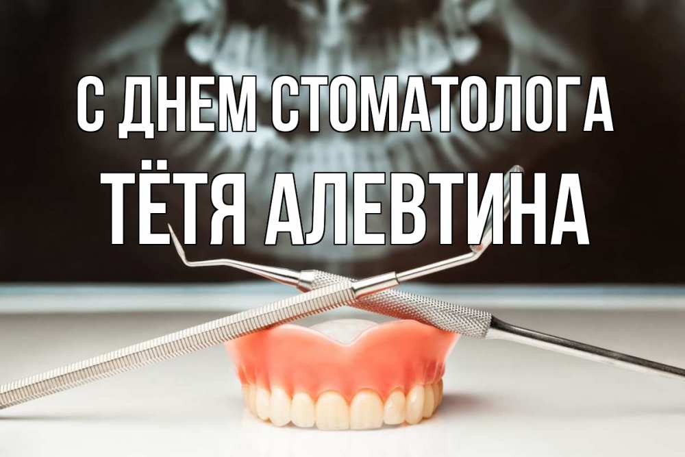 Открытка на каждый день с именем, Тётя-Алевтина С днем стоматолога с днем стоматолога Прикольная открытка с пожеланием онлайн скачать бесплатно 