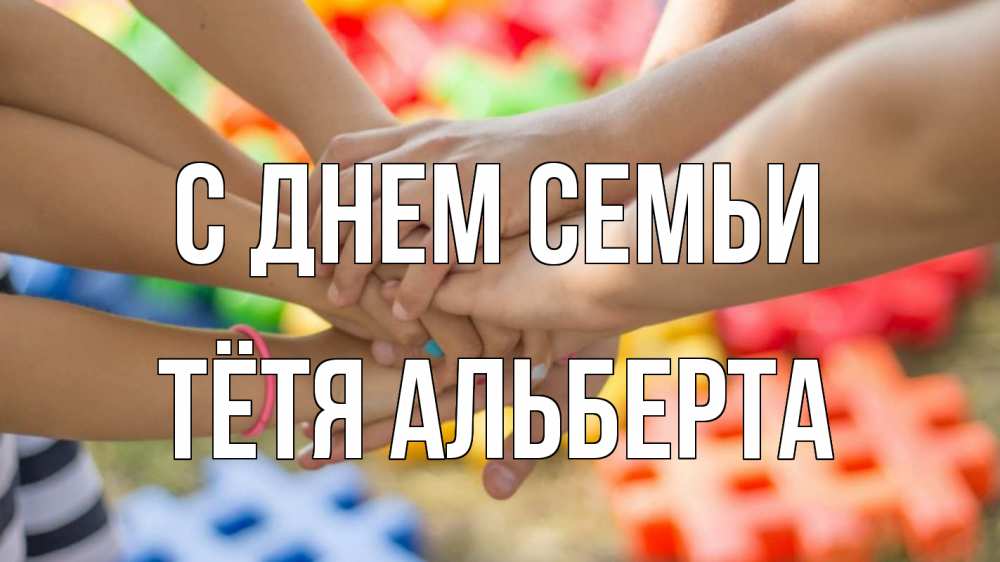 Открытка на каждый день с именем, Тётя-Альберта С днем семьи руки Прикольная открытка с пожеланием онлайн скачать бесплатно 