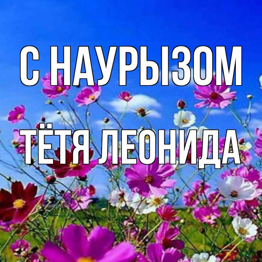 Открытка на каждый день с именем, Тётя-Леонида С наурызом цветы Прикольная открытка с пожеланием онлайн скачать бесплатно 