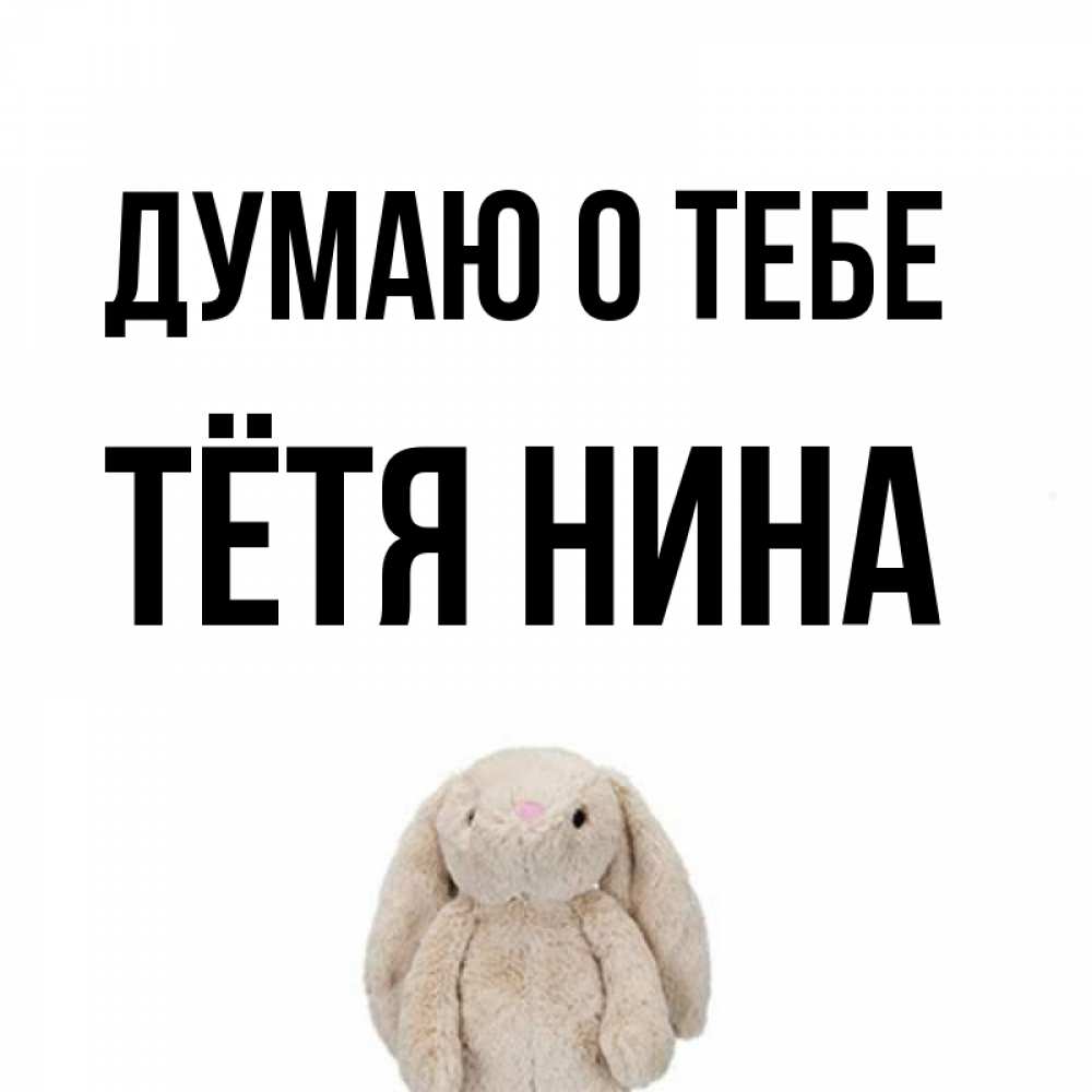 Открытка на каждый день с именем, Тётя-Нина Думаю о тебе открытки с текстами и подписями Прикольная открытка с пожеланием онлайн скачать бесплатно 