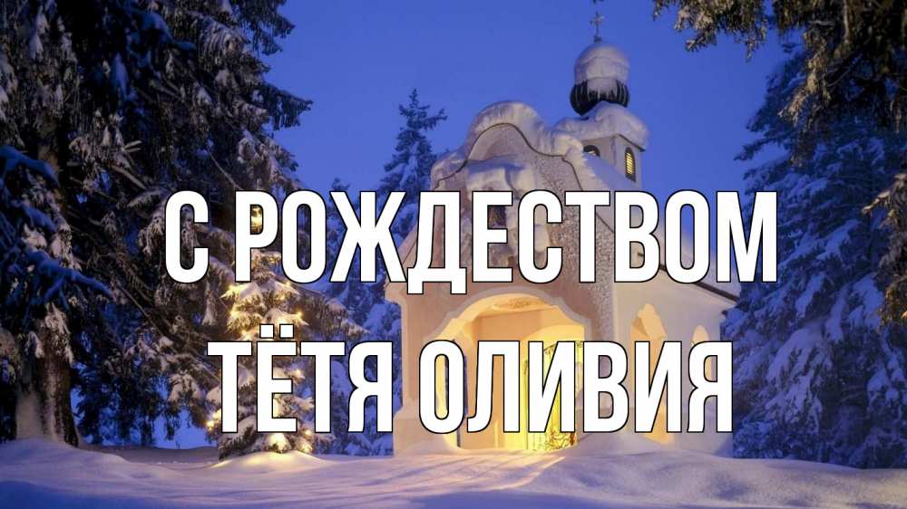 Открытка на каждый день с именем, Тётя-Оливия С рождеством часовня Прикольная открытка с пожеланием онлайн скачать бесплатно 
