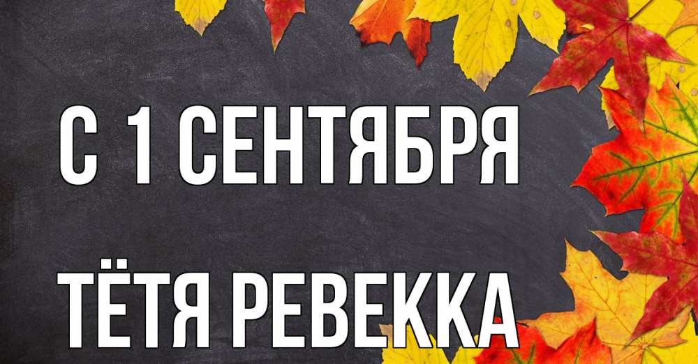 Открытка на каждый день с именем, Тётя-Ревекка С 1 сентября с днем знаний Прикольная открытка с пожеланием онлайн скачать бесплатно 