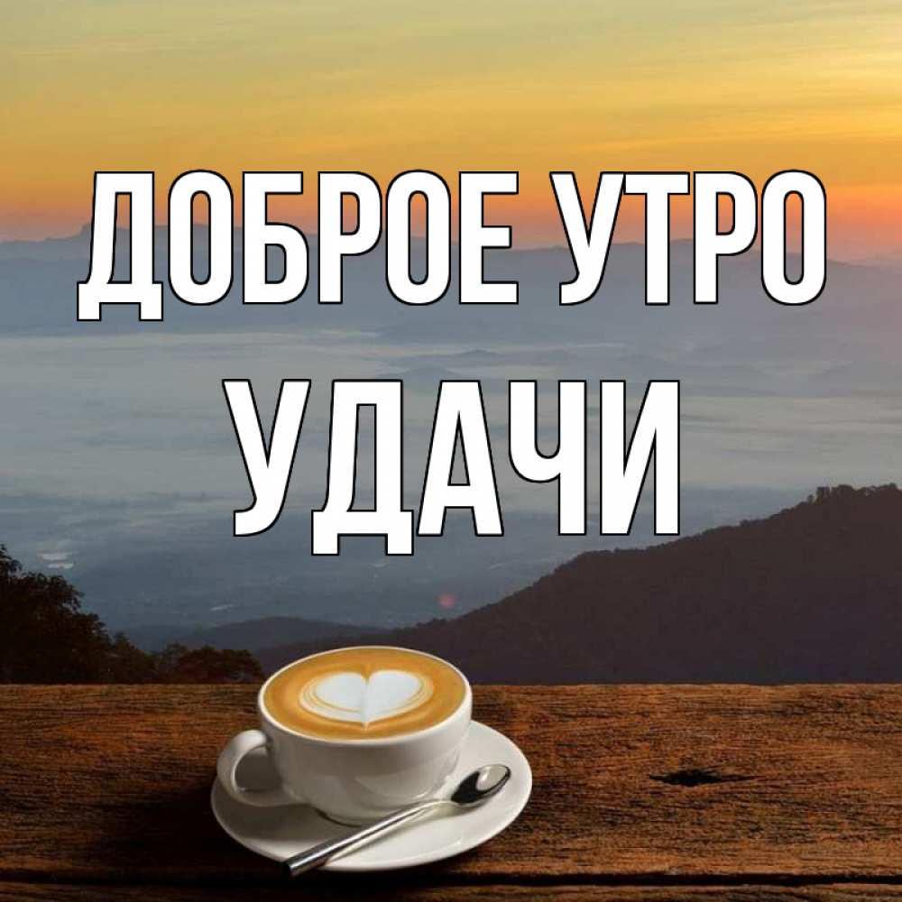 Открытка на каждый день с именем, Удачи Доброе утро кофе на высоте Прикольная открытка с пожеланием онлайн скачать бесплатно 