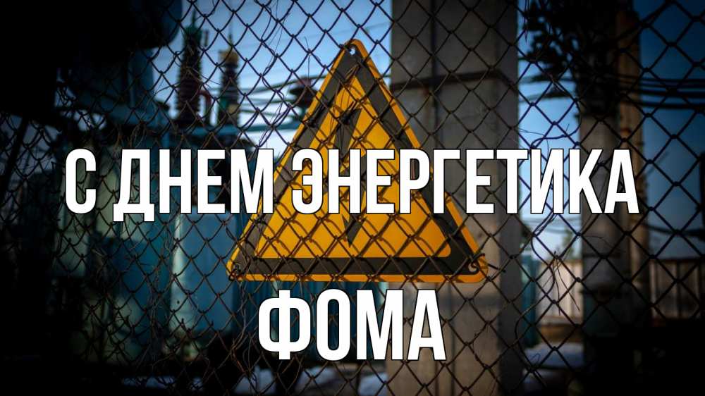Открытка на каждый день с именем, Фома С днем энергетика трансформаторная подстанция Прикольная открытка с пожеланием онлайн скачать бесплатно 