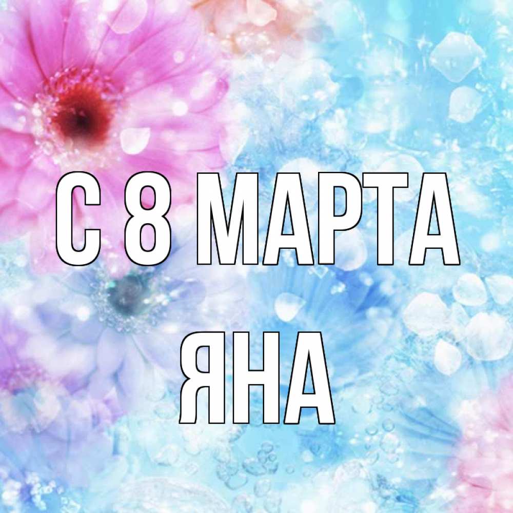 Открытка на каждый день с именем, Яна С 8 марта цветы Прикольная открытка с пожеланием онлайн скачать бесплатно 