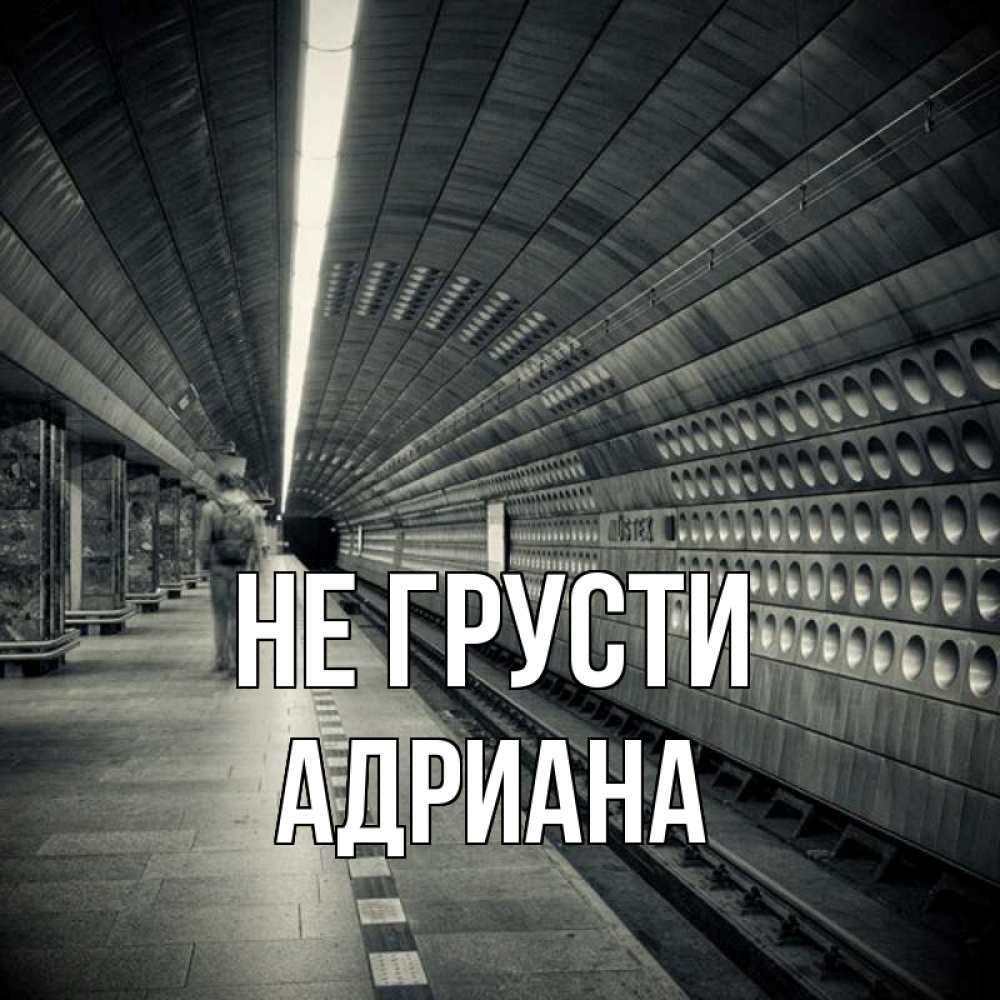 Открытка на каждый день с именем, Адриана Не грусти пустая станция метро Прикольная открытка с пожеланием онлайн скачать бесплатно 
