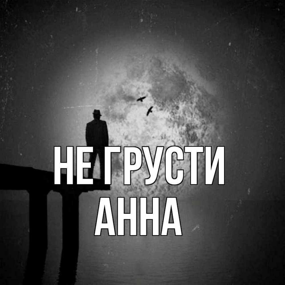 Открытка на каждый день с именем, Анна Не грусти мужчина на мосту Прикольная открытка с пожеланием онлайн скачать бесплатно 