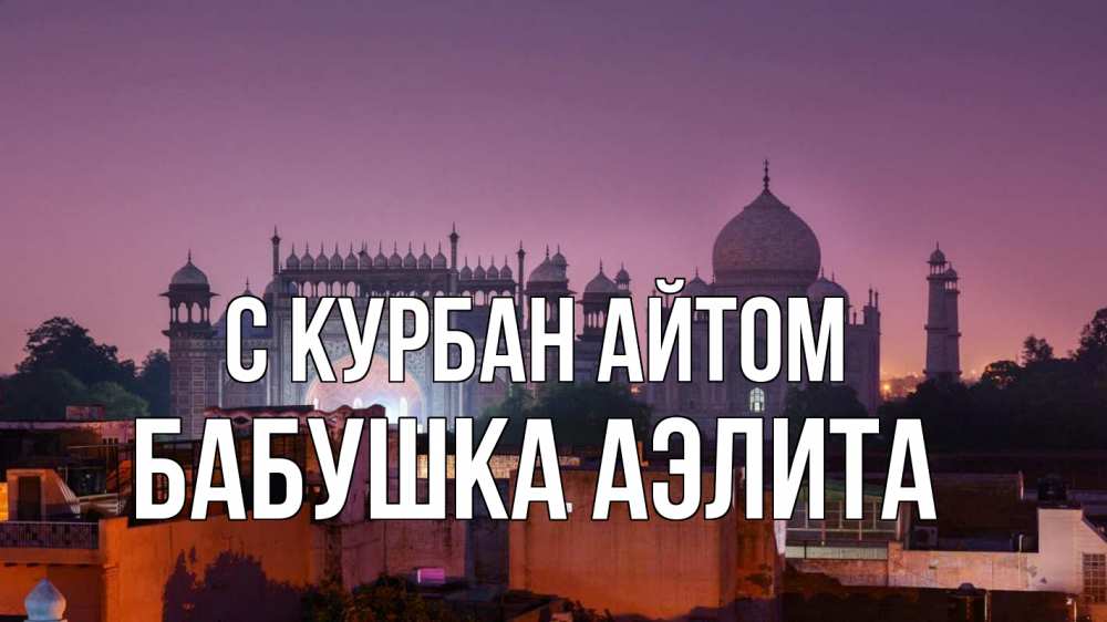 Открытка на каждый день с именем, Бабушка-Аэлита С курбан айтом мечеть Прикольная открытка с пожеланием онлайн скачать бесплатно 