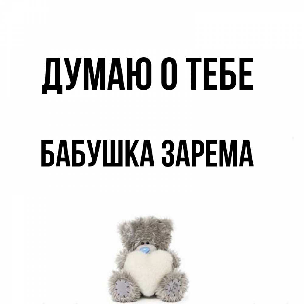 Открытка на каждый день с именем, Бабушка-Зарема Думаю о тебе тедди с сердечком для любимой Прикольная открытка с пожеланием онлайн скачать бесплатно 