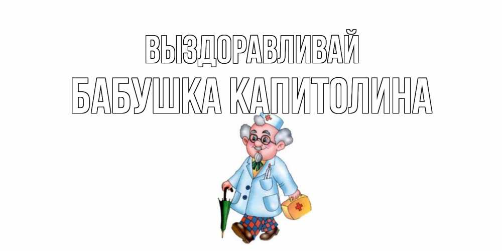 Открытка на каждый день с именем, Бабушка-Капитолина Выздоравливай не болей Прикольная открытка с пожеланием онлайн скачать бесплатно 