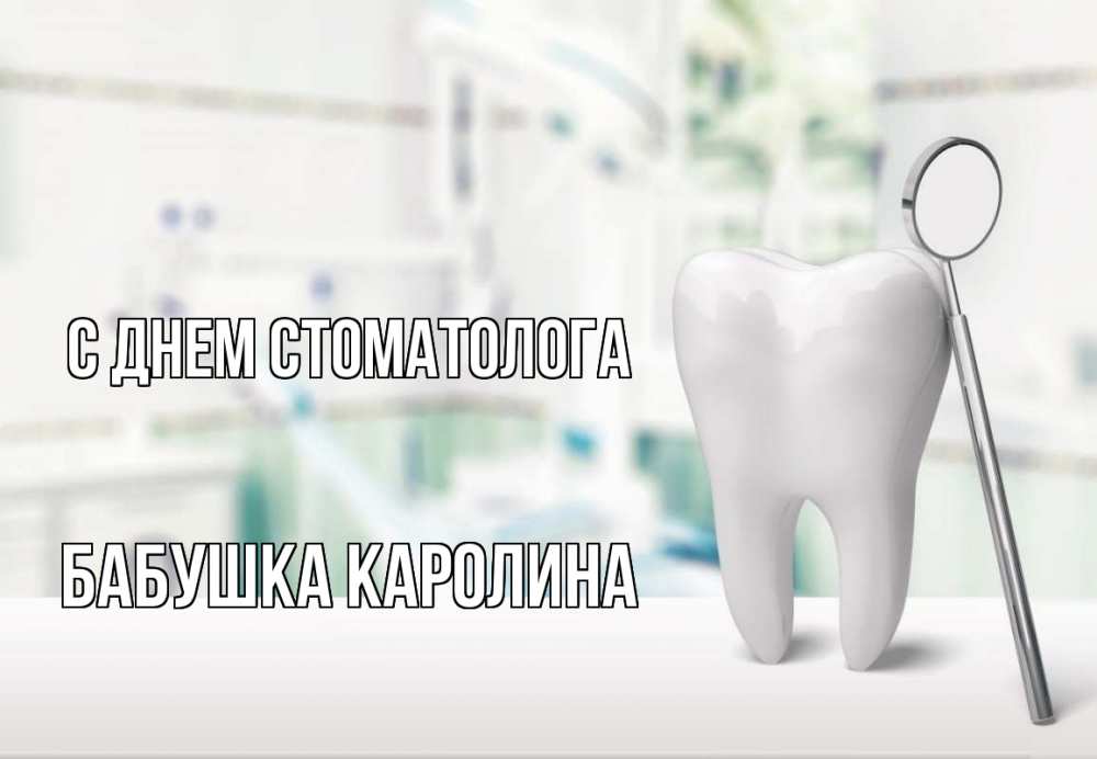 Открытка на каждый день с именем, Бабушка-Каролина С днем стоматолога с днем стоматолога Прикольная открытка с пожеланием онлайн скачать бесплатно 