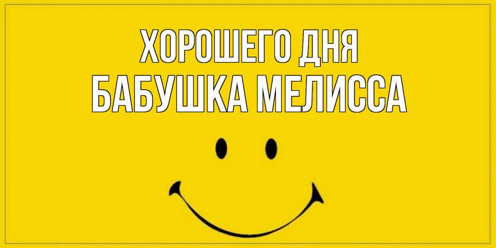 Открытка на каждый день с именем, Бабушка-Мелисса Хорошего дня улыбка Прикольная открытка с пожеланием онлайн скачать бесплатно 