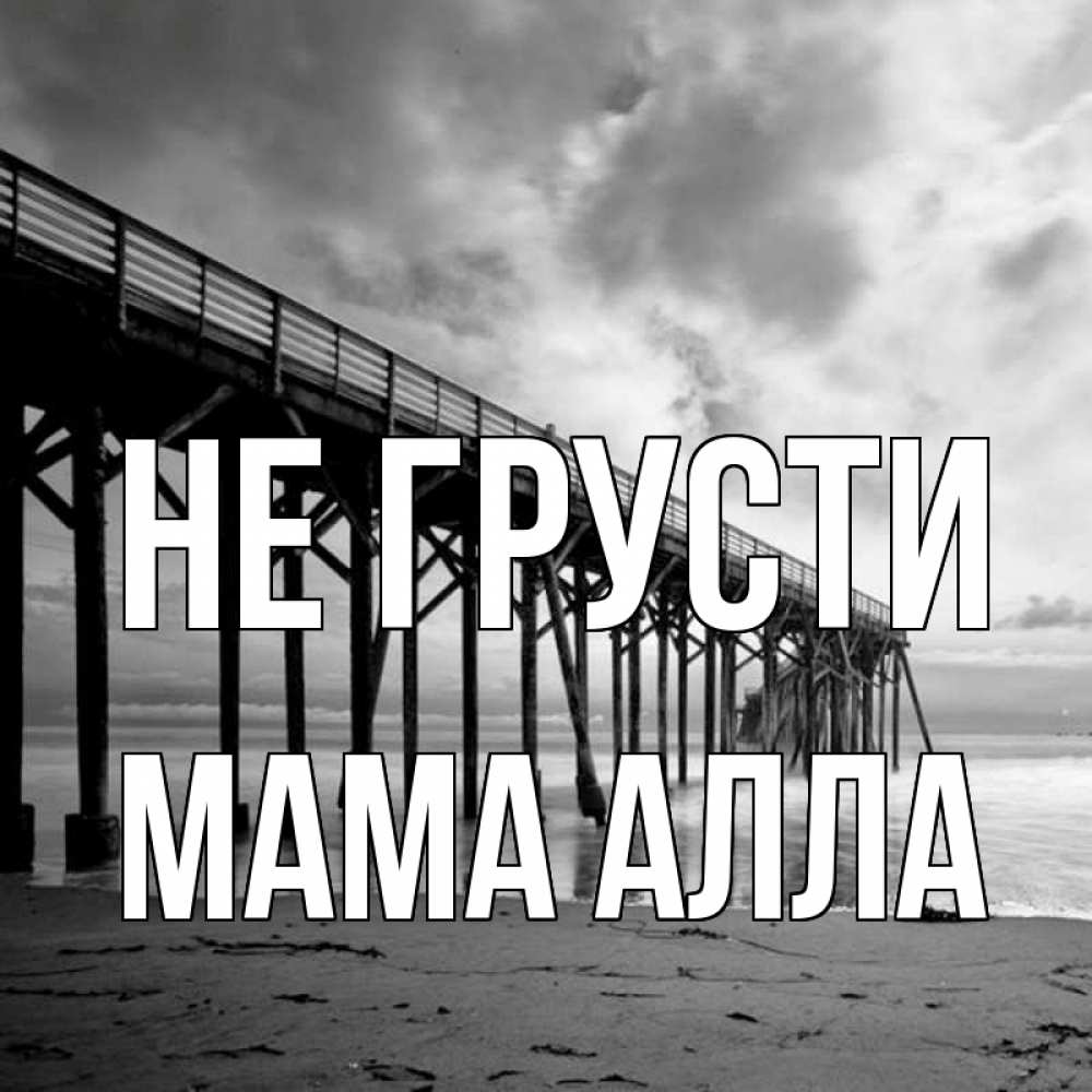 Открытка на каждый день с именем, Мама-Алла Не грусти вода и пляж под мостом Прикольная открытка с пожеланием онлайн скачать бесплатно 