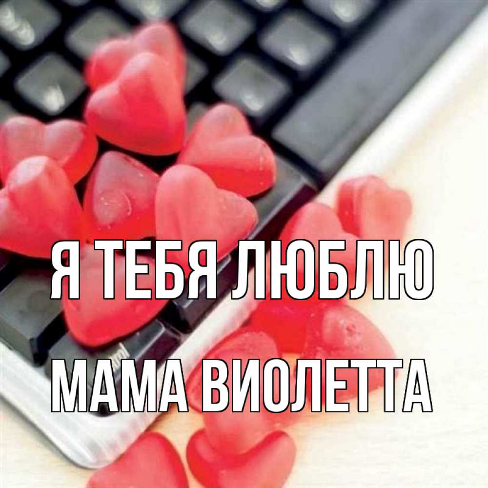 Открытка на каждый день с именем, Мама-Виолетта Я тебя люблю конфеты в виде сердец Прикольная открытка с пожеланием онлайн скачать бесплатно 