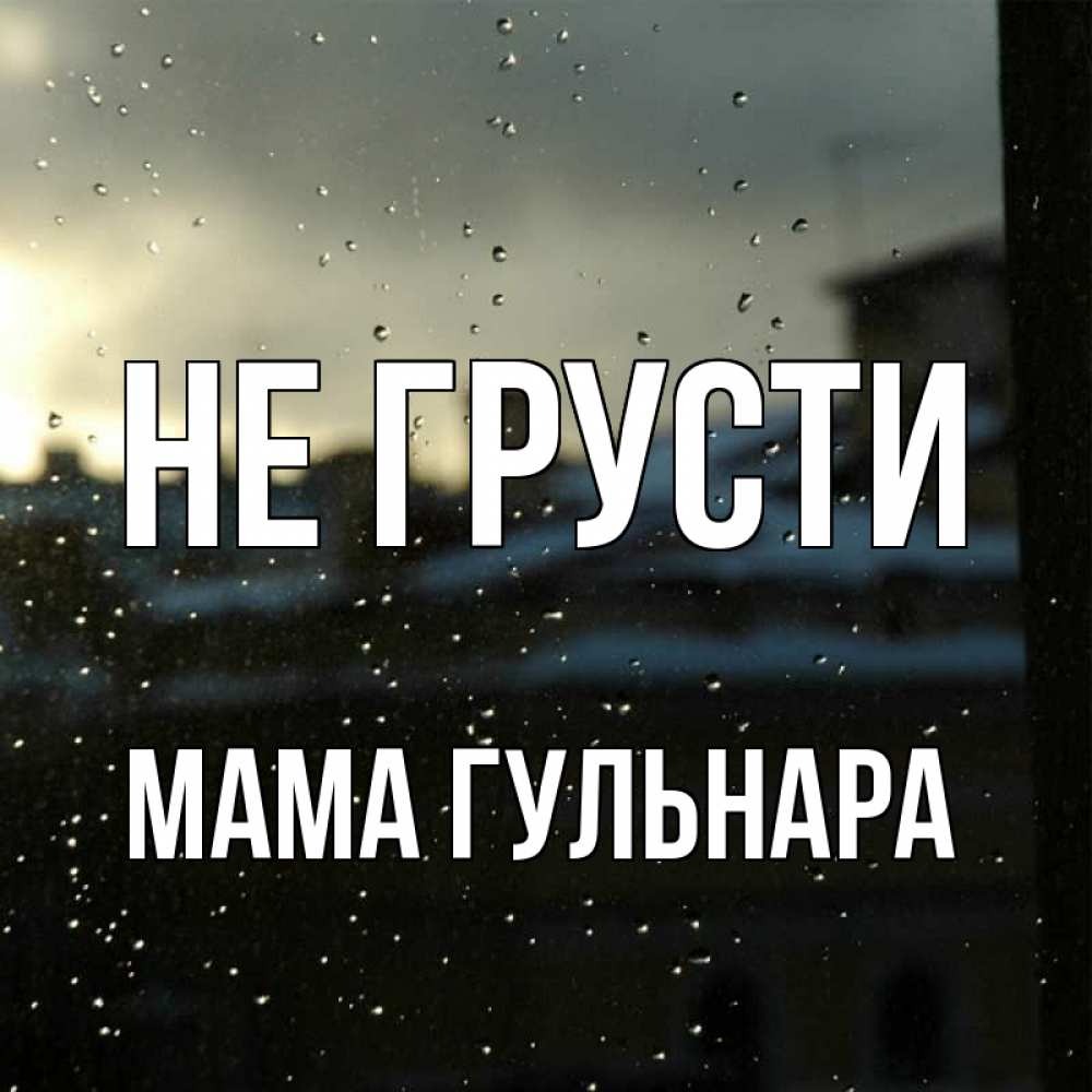 Открытка на каждый день с именем, Мама-Гульнара Не грусти вид на крыши Прикольная открытка с пожеланием онлайн скачать бесплатно 