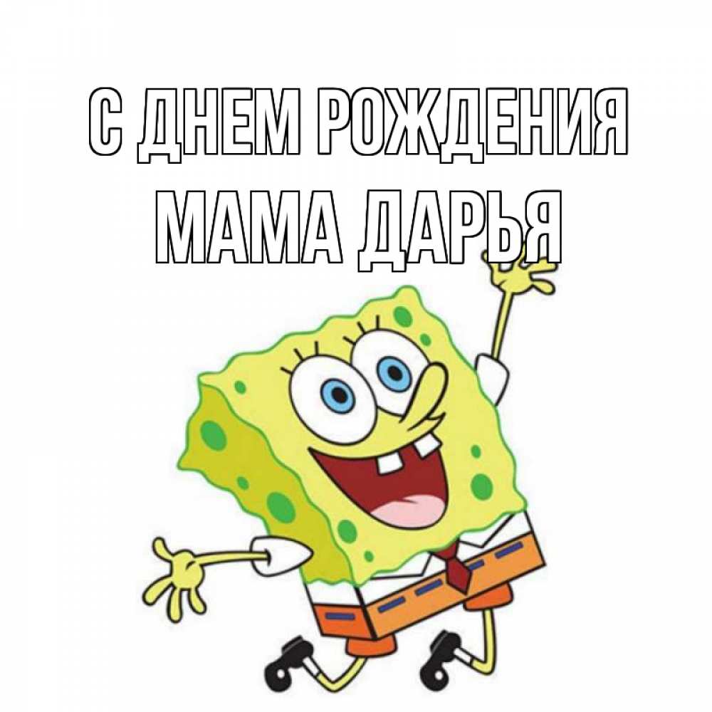 Открытка на каждый день с именем, Мама-Дарья С днем рождения губка боб Прикольная открытка с пожеланием онлайн скачать бесплатно 