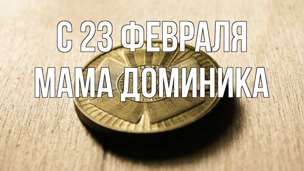 Открытка на каждый день с именем, Мама-Доминика С 23 февраля 23 февраля Прикольная открытка с пожеланием онлайн скачать бесплатно 